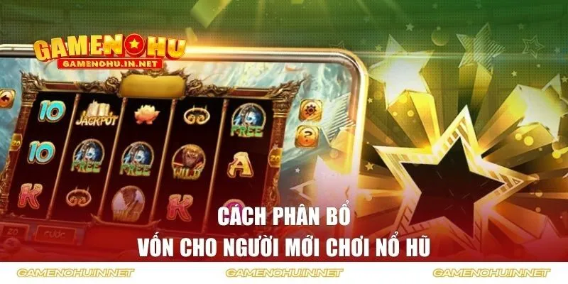 Cách phân bổ vốn cho người mới chơi Nổ Hũ