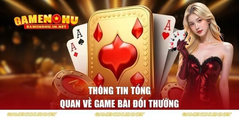 Thông tin tổng quan về game bài đổi thưởng 