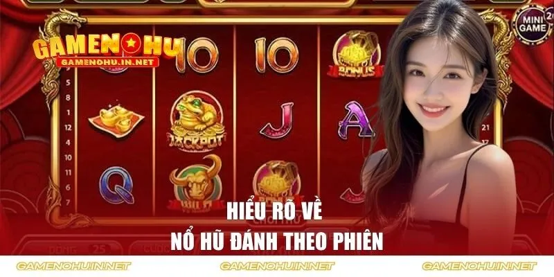 Hiểu rõ về nổ hũ đánh theo phiên 