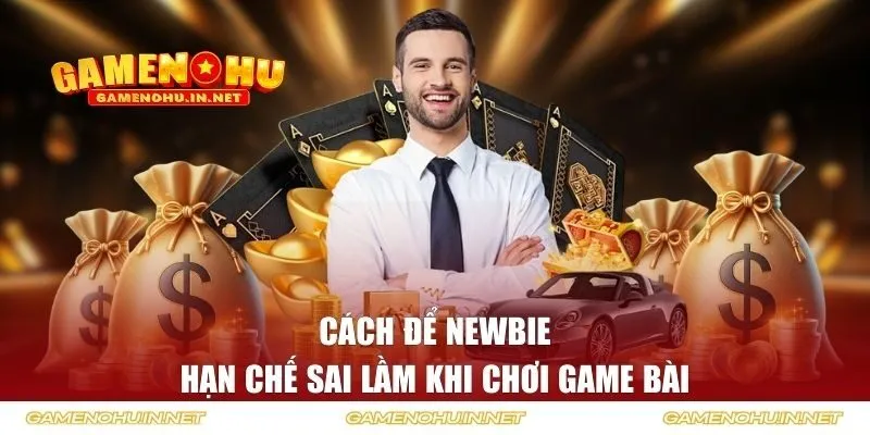 Cách để newbie hạn chế sai lầm khi chơi game bài
