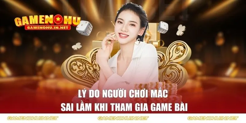 Lý do người chơi mắc sai lầm khi tham gia game bài